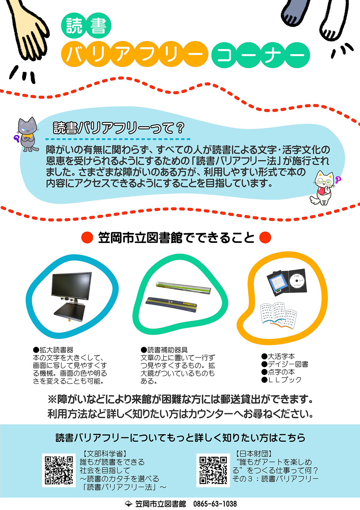 読書バリアフリーコーナーのご紹介
読書バリアフリーとは、障がいの有無に関わらず、すべての人が読書による文字•活字文化の 恩恵を受けられるようにするための読書バリアフリー法が施行されました。
読書にさまざまな障がいのある方が、利用しやすい形式で本の内容にアクセスできるようにすることを目指しています。


笠岡市立図書館でできることのご紹介

拡大読書器を設置しています。画面に写して見やすくす る機械。画面の色や明る さを変えることもできます。

リーディングトラッカーを利用できます。文章の上に置いて一行ずつ読みやすくする読書補助器具です。拡大鏡がついているものもあります。
大活字本，デイジー図書，点字の本，LLブック，布絵本などもあります。
利用方法など詳しく知りたい方はカウンターへお尋ねください。